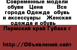 Современные модели обуви › Цена ­ 1 - Все города Одежда, обувь и аксессуары » Женская одежда и обувь   . Пермский край,Губаха г.